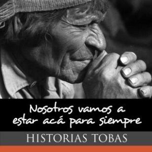 Nosotros vamos a estar acá para siempre. Historias tobas