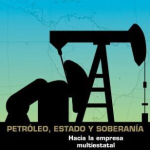 Petróleo, Estado y soberanía. Hacia la empresa multiestatal latinoamericana de hidrocarburos