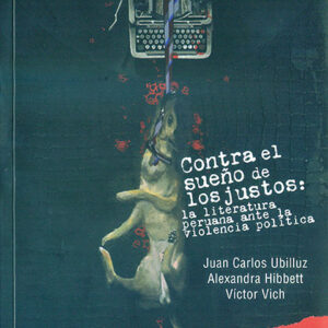 Contra el sueño de los justos. La literatura peruana ante la violencia política