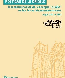 Poéticas de lo criollo: La transformación del concepto 'criollo' en las letras hispanoamericanas (siglo XVI al XIX)