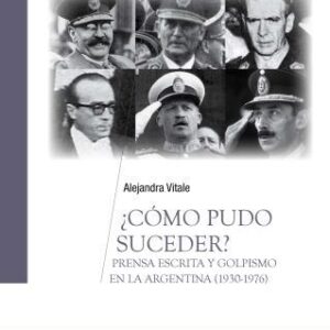 ¿Cómo pudo suceder? Prensa escrita y golpismo en la Argentina (1930-1976)