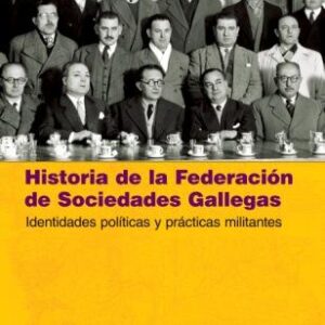 Historia de la Federación de Sociedades Gallegas. Identidades políticas y prácticas militantes