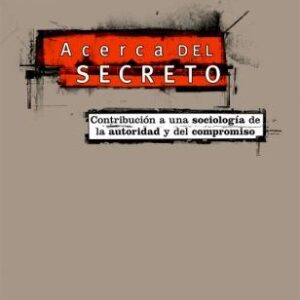 Acerca del secreto. Contribución a una sociología de la autoridad y del compromiso