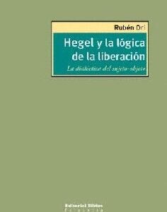 Hegel y la lógica de la liberación. La dialéctica del sujeto - objeto