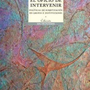 El oficio de intervenir. Políticas de subjetivación en grupos e instituciones