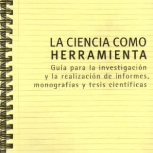 La ciencia como herramienta. Guía para la investigación y la realización de informes, monografías y tesis científicas