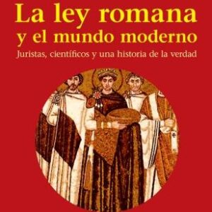 La ley romana y el mundo moderno. Juristas, científicos y una historia de la verdad