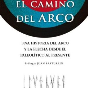 El camino del arco. Una historia del arco y la flecha desde el paleolítico al presente