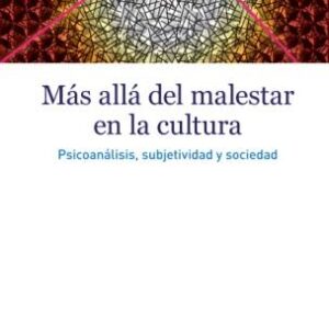 Más allá del malestar en la cultura. Psicoanálisis, subjetividad y sociedad