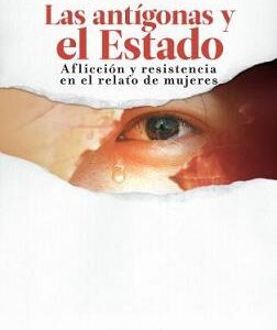 Las Antígonas y el Estado. Aflicción y resistencia en el relato de mujeres