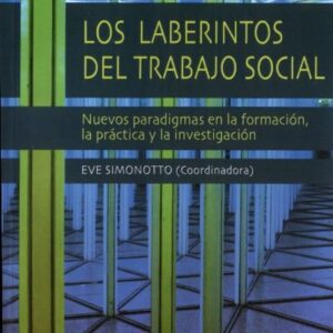 Los laberintos del trabajo social. Nuevos paradigmas en la formación, la práctica y la investigación