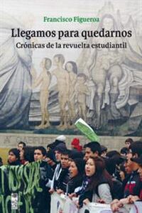 Llegamos para quedarnos. Crónicas de la revuelta estudiantil