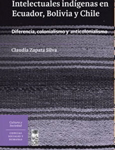 Intelectuales indígenas en Ecuador, Bolivia y Chile. Diferencia, colonialismo y anticolonialismo