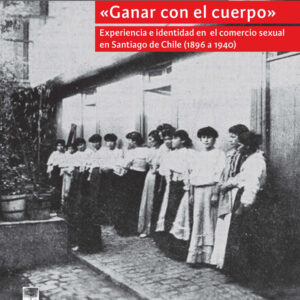 Ganar con el cuerpo. Experiencias e identidad en el comercio sexual en Santiago de Chile (1896-1940)