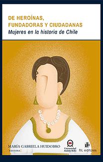 De heroínas, fundadoras y ciudadanas: mujeres en la historia de Chile
