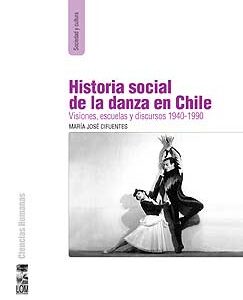 Historia social de la danza en Chile. Visiones, escuelas y discursos 1940-1990