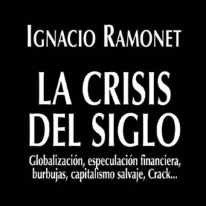 _La crisis del siglo. Globalización, especulación financiera, burbujas, capitalismo salvaje, Crack…