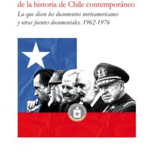 La secreta obscenidad de la historia de Chile contemporáneo. Lo que dicen los documentos norteamericanos y otras fuentes documentales. 1962-1976