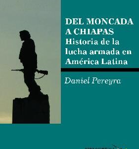 Del Moncada a Chiapas. Historia de la lucha armada en América Latina