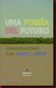 Una poesía del futuro. Conversaciones con Juan L. Ortiz