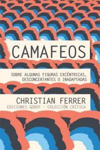 Camafeos. Sobre algunas figuras excéntricas, desconcertantes o inadaptadas