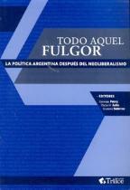 Todo aquel fulgor. La política argentina después del neoliberalismo