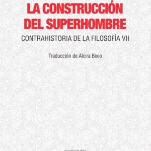 La construcción del Superhombre. Contrahistoria de la filosofía VII