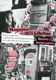 La máquina de hacer libritos. Poesía argentina y editoriales independientes en la década de los noventa