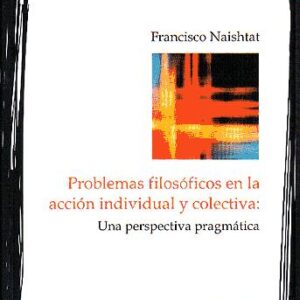 Problemas filosóficos en la acción individual y colectiva. Una perspectiva pragmatica