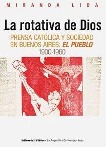 La rotativa de Dios. Prensa católica y sociedad en Buenos Aires: 'El Pueblo' 1900-1960