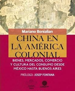 China en América colonial. Bienes, mercados, comercio y cultura del consumo desde México hasta Buenos Aires