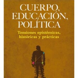 Cuerpo, educación, política. Tensiones epistémicas, históricas y prácticas