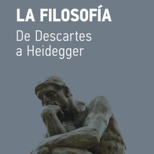 La filosofía. De Descartes a Heidegger