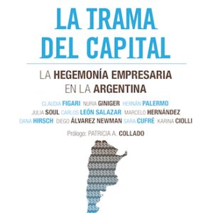 La trama del capital. La hegemonía empresaria en la Argentina