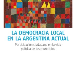 La democracia local en la Argentina actual. Participación ciudadana en la vida política de los municipios