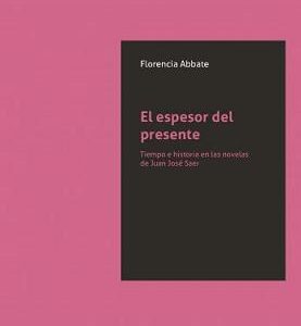 El espesor del presente. Tiempo e historia en las novelas de Juan José Saer