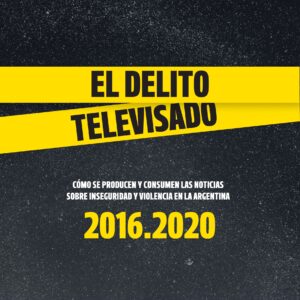 El delito televisado. Cómo se producen y consumen las noticias sobre inseguridad y violencia en la Argentina