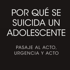 Por qué se suicida un adolescente. Pasaje al acto, urgencia y acto