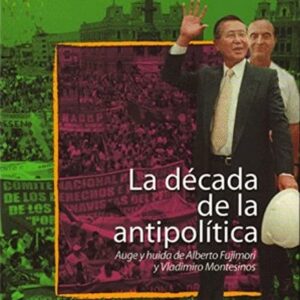 La década de la antipolítica. Auge y huida de Alberto Fujimori y Vladimiro Montesinos. Obras escogidas II