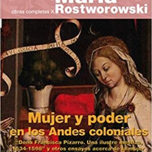 Mujer y poder en los Andes coloniales. “Doña Francisca Pizarro. Una ilustre mestiza, 1534-1598” y otros ensayos acerca de la mujer en los Andes prehispánicos y coloniales (Obras completas X)