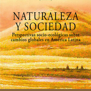 Naturaleza y sociedad. Perspectivas socio-ecológicas sobre cambios globales en América Latina