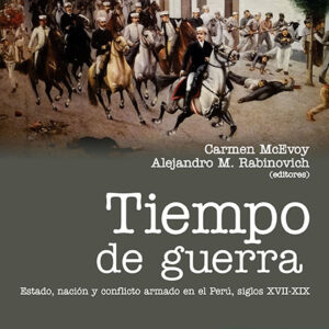 Tiempo de guerra. Estado, nación y conflicto armado en el Perú, siglos XVII-XIX